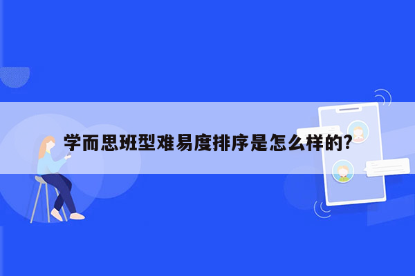 学而思班型难易度排序是怎么样的?