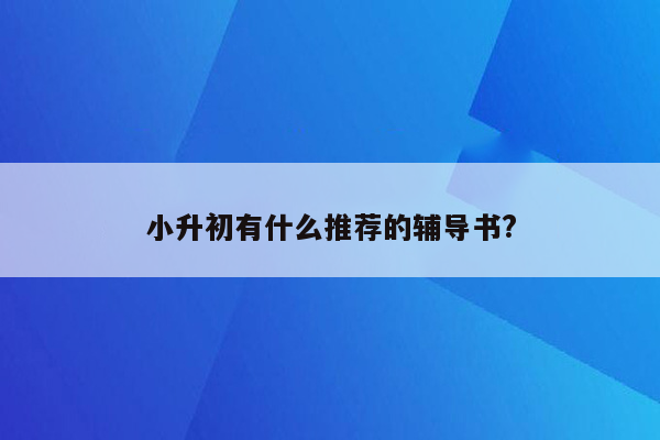 小升初有什么推荐的辅导书?