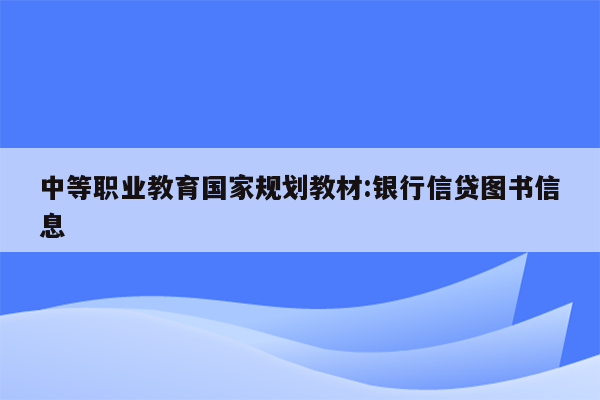 中等职业教育国家规划教材:银行信贷图书信息