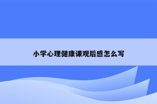 小学心理健康课观后感怎么写