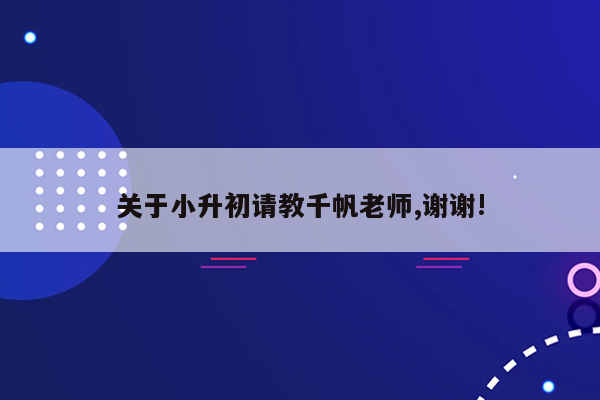 关于小升初请教千帆老师,谢谢!