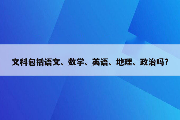 文科包括语文、数学、英语、地理、政治吗?