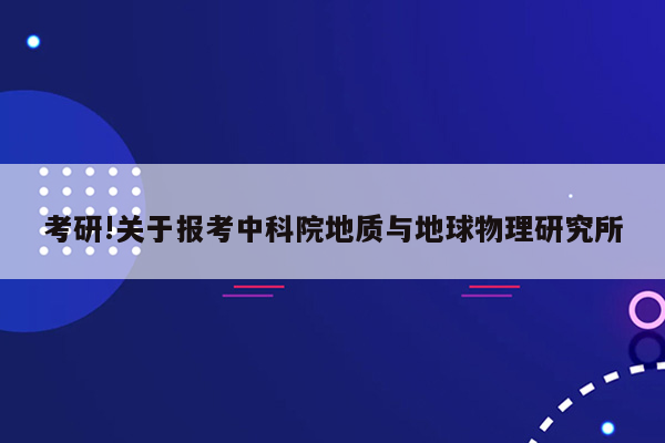 考研!关于报考中科院地质与地球物理研究所