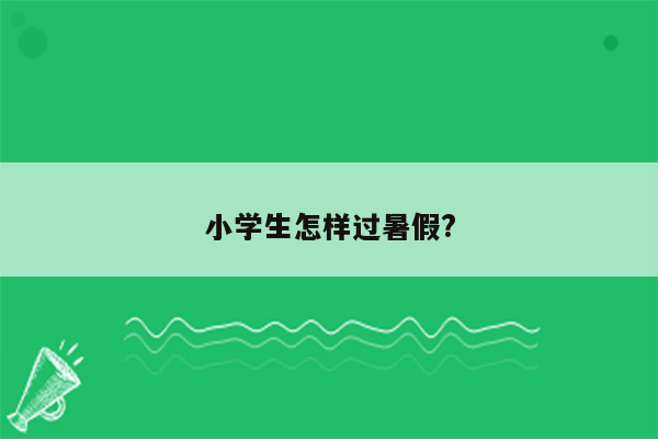 小学生怎样过暑假?