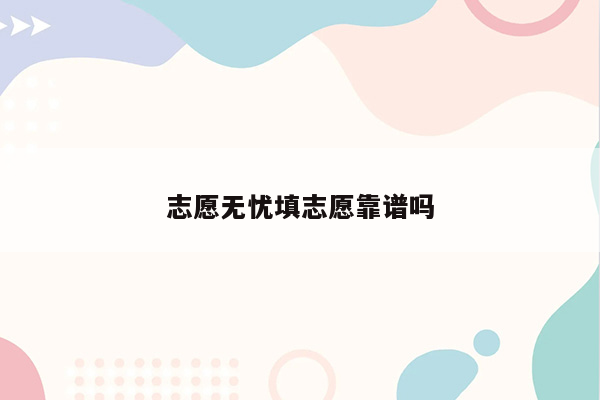 志愿无忧填志愿靠谱吗