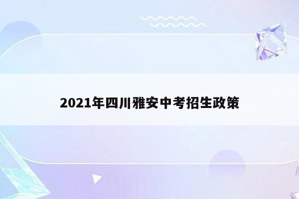 2021年四川雅安中考招生政策