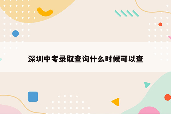 深圳中考录取查询什么时候可以查