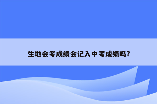 生地会考成绩会记入中考成绩吗?