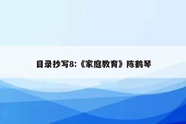 目录抄写8:《家庭教育》陈鹤琴