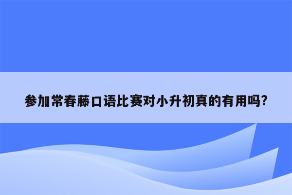 参加常春藤口语比赛对小升初真的有用吗?