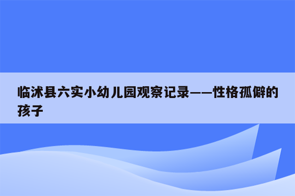 临沭县六实小幼儿园观察记录——性格孤僻的孩子