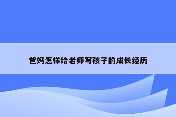 爸妈怎样给老师写孩子的成长经历