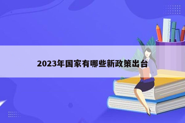 2023年国家有哪些新政策出台