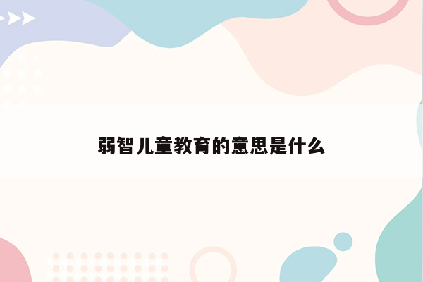 弱智儿童教育的意思是什么