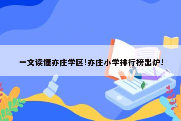 一文读懂亦庄学区!亦庄小学排行榜出炉!