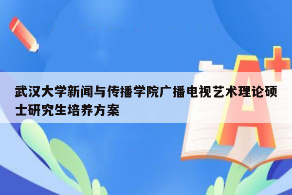 武汉大学新闻与传播学院广播电视艺术理论硕士研究生培养方案