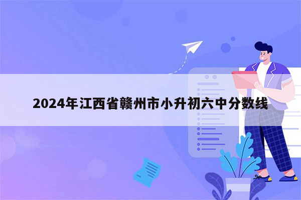 2024年江西省赣州市小升初六中分数线