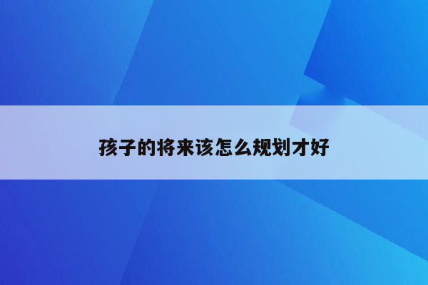 孩子的将来该怎么规划才好