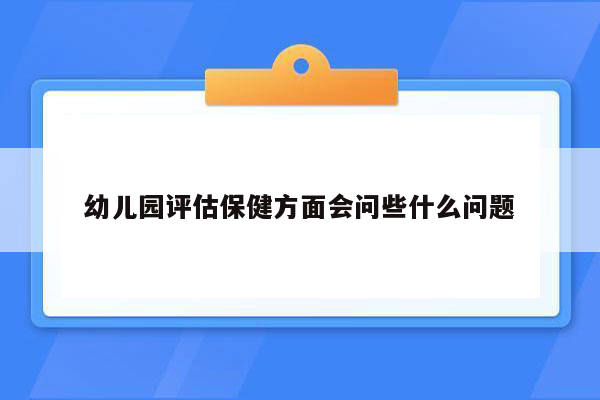 幼儿园评估保健方面会问些什么问题