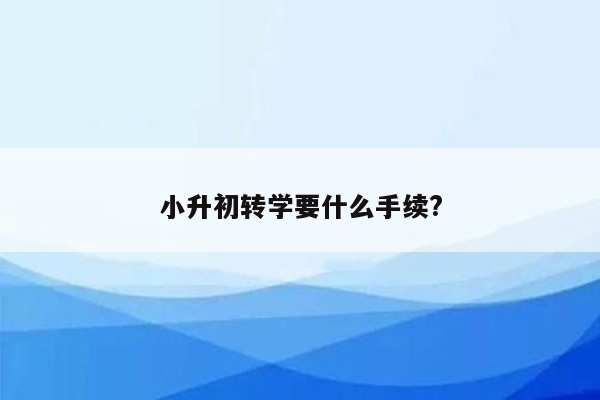 小升初转学要什么手续?