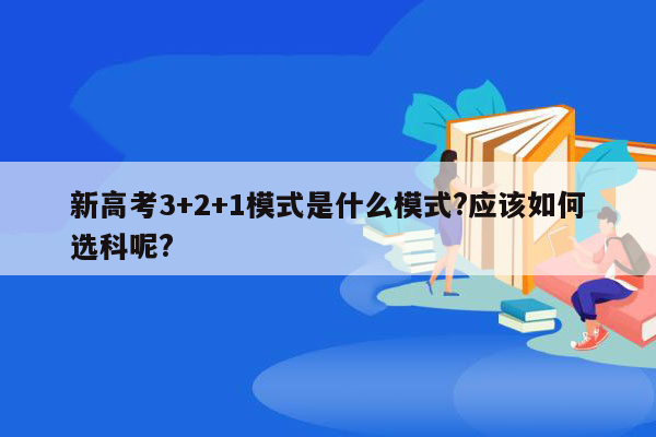 新高考3+2+1模式是什么模式?应该如何选科呢?