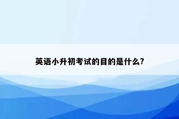 英语小升初考试的目的是什么?