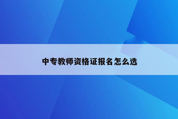 中专教师资格证报名怎么选