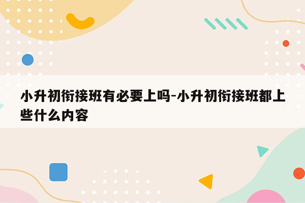 小升初衔接班有必要上吗-小升初衔接班都上些什么内容