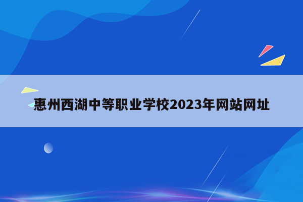 惠州西湖中等职业学校2023年网站网址