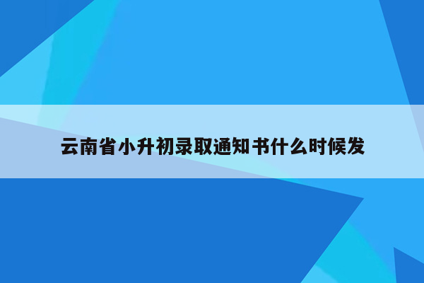 云南省小升初录取通知书什么时候发