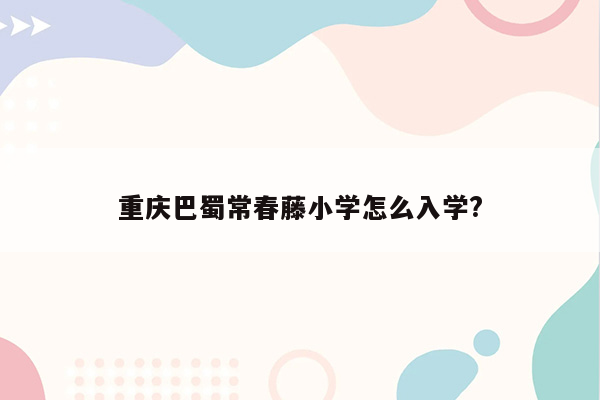 重庆巴蜀常春藤小学怎么入学?