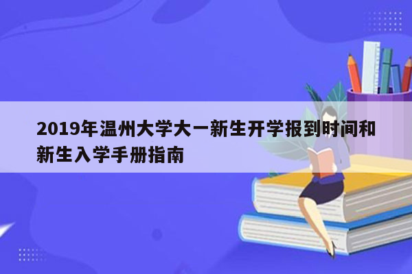 2019年温州大学大一新生开学报到时间和新生入学手册指南