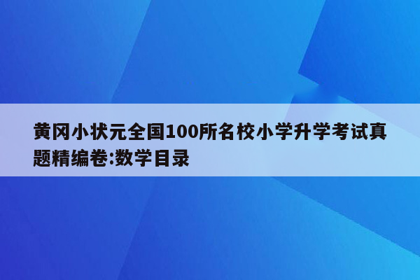 黄冈小状元全国100所名校小学升学考试真题精编卷:数学目录