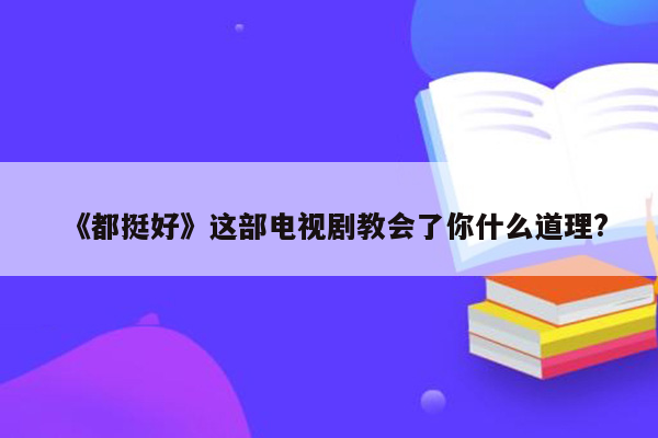 《都挺好》这部电视剧教会了你什么道理?