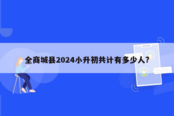 全商城县2024小升初共计有多少人?