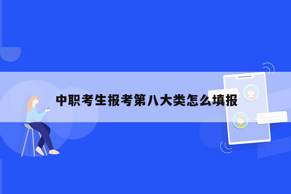 中职考生报考第八大类怎么填报