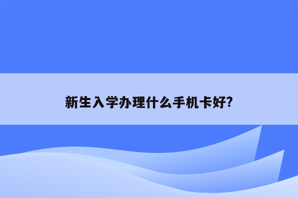 新生入学办理什么手机卡好?