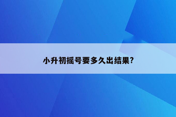 小升初摇号要多久出结果?