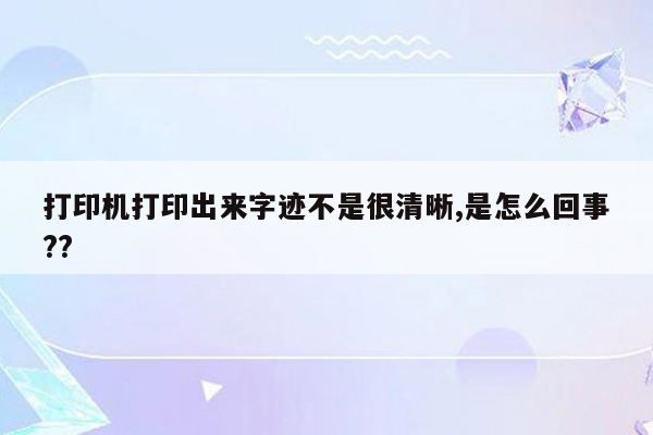 打印机打印出来字迹不是很清晰,是怎么回事??