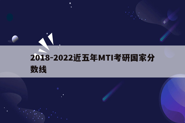 2018-2022近五年MTI考研国家分数线