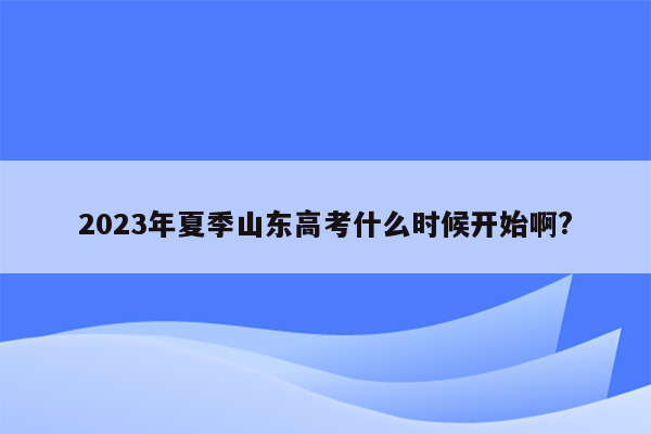 2023年夏季山东高考什么时候开始啊?