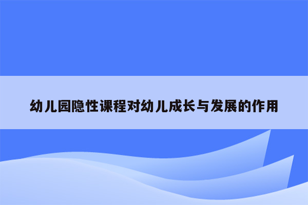 幼儿园隐性课程对幼儿成长与发展的作用