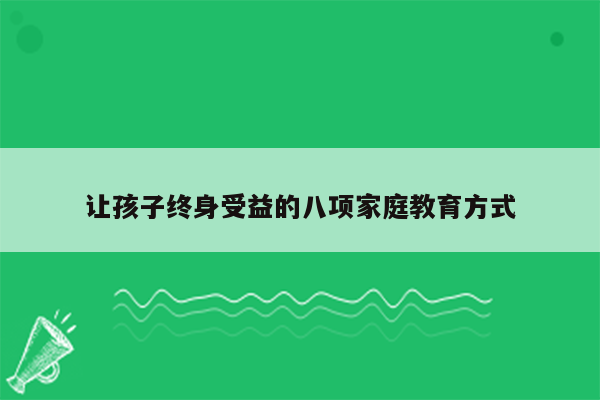 让孩子终身受益的八项家庭教育方式