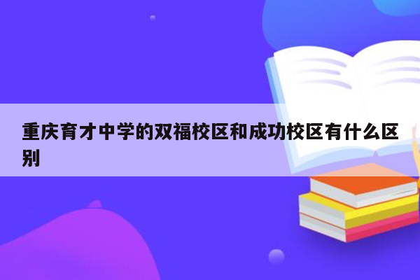 重庆育才中学的双福校区和成功校区有什么区别