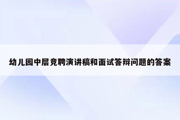 幼儿园中层竞聘演讲稿和面试答辩问题的答案