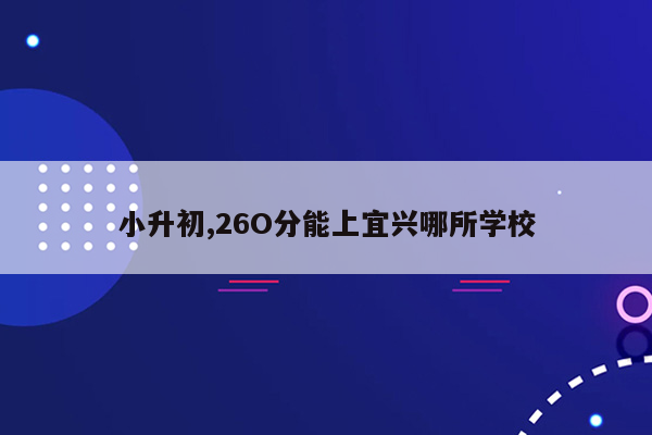 小升初,26O分能上宜兴哪所学校