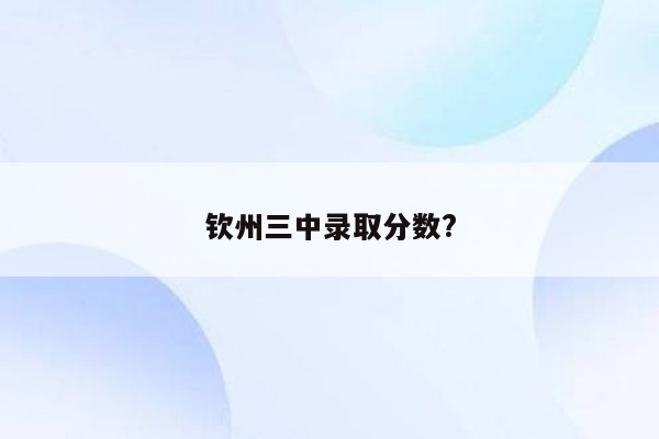 钦州三中录取分数?