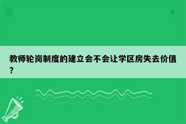 教师轮岗制度的建立会不会让学区房失去价值?