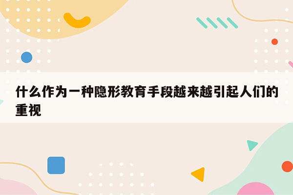 什么作为一种隐形教育手段越来越引起人们的重视