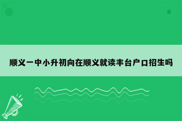 顺义一中小升初向在顺义就读丰台户口招生吗